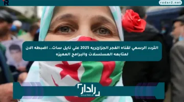 التردد الرسمي لقناة الفجر الجزائرية 2025 على نايل سات.. اضبطه الآن لمتابعة المسلسلات والبرامج المميزة
